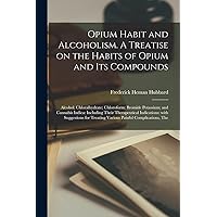 Opium Habit and Alcoholism. A Treatise on the Habits of Opium and Its Compounds; Alcohol; Chloralhydrate; Chloroform; Bromide Potassium; and Cannabis ... Suggestions for Treating Various Painful... Opium Habit and Alcoholism. A Treatise on the Habits of Opium and Its Compounds; Alcohol; Chloralhydrate; Chloroform; Bromide Potassium; and Cannabis ... Suggestions for Treating Various Painful... Paperback Hardcover