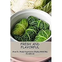 Fresh And Flavorful: How To Make Vegetarian Dishes With This Cookbook