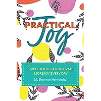 Practical Joy: Simple Tools to Cultivate More Joy Everyday Practical Joy: Simple Tools to Cultivate More Joy Everyday Paperback