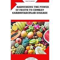 HARNESSING THE POWER OF FRUITS TO COMBAT CARDIOVASCULAR DISEASE: Fruits for the Heart: Nourishing Your Cardiovascular Health