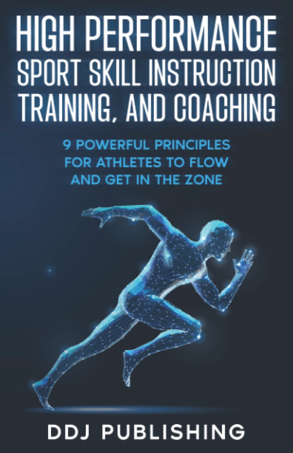 High Performance Sport Skill Instruction, Training and Coaching: 9 Principles for Athletes to Flow and Get in the Zone