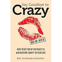 Say Goodbye to Crazy: How to Get Rid of His Crazy Ex and Restore Sanity to Your Life Say Goodbye to Crazy: How to Get Rid of His Crazy Ex and Restore Sanity to Your Life Paperback Kindle