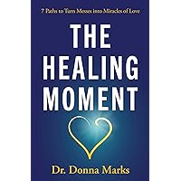The Healing Moment: 7 Paths to Turn Messes into Miracles of Love The Healing Moment: 7 Paths to Turn Messes into Miracles of Love Paperback Kindle