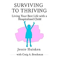Surviving to Thriving: Living Your Best Life with a Hospitalized Child Surviving to Thriving: Living Your Best Life with a Hospitalized Child Paperback Kindle