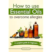 How To Use Essential Oils To Overcome Allergies: A Complete Guide For Beginners (Essential Oil Treasure Chest Book 1) How To Use Essential Oils To Overcome Allergies: A Complete Guide For Beginners (Essential Oil Treasure Chest Book 1) Kindle