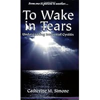 To Wake in Tears: Understanding Interstitial Cystitis To Wake in Tears: Understanding Interstitial Cystitis Paperback Kindle
