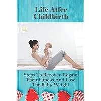 Life Atfer Childbirth: Steps To Recover, Regain Their Fitness And Lose The Baby Weight