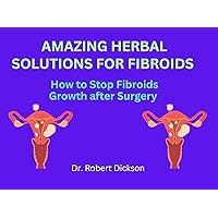 AMAZING HERBAL SOLUTIONS FOR FIBROIDS : How to Stop Fibroids Growth after Surgery AMAZING HERBAL SOLUTIONS FOR FIBROIDS : How to Stop Fibroids Growth after Surgery Kindle Paperback