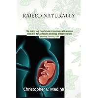 Raised Naturally: The step by step Parent's Guide to conceiving and raising an infant with Herbal Medicine, (Herbology for Beginners) and parenting a healthy child. Raised Naturally: The step by step Parent's Guide to conceiving and raising an infant with Herbal Medicine, (Herbology for Beginners) and parenting a healthy child. Kindle Paperback