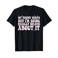 My Tummy Hurts But I'm Being Really Brave About It T-Shirt