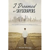 I Dreamed of Skyscrapers: One Ugandan's Faith-Filled Immigration Story I Dreamed of Skyscrapers: One Ugandan's Faith-Filled Immigration Story Kindle Paperback