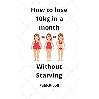 How To Lose 10kg In a Month: Without Starving