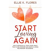 Start Loving Again: How to Resolve All Trust Issues, Build Trust in Relationship and Create a Loving Relationship You Deserve (Love and Relationship) Start Loving Again: How to Resolve All Trust Issues, Build Trust in Relationship and Create a Loving Relationship You Deserve (Love and Relationship) Paperback Kindle Hardcover