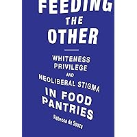 Feeding the Other: Whiteness, Privilege, and Neoliberal Stigma in Food Pantries (Food, Health, and the Environment) Feeding the Other: Whiteness, Privilege, and Neoliberal Stigma in Food Pantries (Food, Health, and the Environment) Paperback Kindle Hardcover