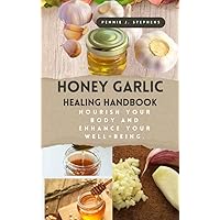 HONEY GARLIC HEALING HANDBOOK: Nourish Your Body and Enhance Your Well-Being. HONEY GARLIC HEALING HANDBOOK: Nourish Your Body and Enhance Your Well-Being. Kindle Paperback