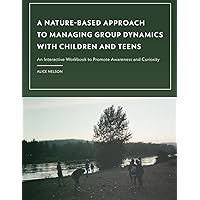 A Nature-Based Approach to Managing Group Dynamics with Children and Teens: An Interactive Workbook to Promote Awareness and Curiosity A Nature-Based Approach to Managing Group Dynamics with Children and Teens: An Interactive Workbook to Promote Awareness and Curiosity Paperback