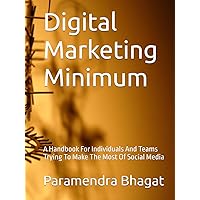 Digital Marketing Minimum: A Handbook For Individuals And Teams Trying To Make The Most Of Social Media Digital Marketing Minimum: A Handbook For Individuals And Teams Trying To Make The Most Of Social Media Kindle Hardcover