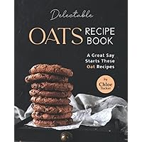 Delectable Oats Recipe Book: A great say starts these oat Recipes Delectable Oats Recipe Book: A great say starts these oat Recipes Paperback Kindle