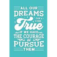 All our dreams can come true, if we have the courage to pursue them - Notebook/Journal