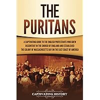 The Puritans: A Captivating Guide to the English Protestants Who Grew Discontent in the Church of England and Established the Massachusetts Bay Colony ... Coast of America (Exploring Christianity)