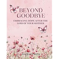 Beyond Goodbye: Embracing Hope After the Loss of Your Mother Beyond Goodbye: Embracing Hope After the Loss of Your Mother Paperback Kindle