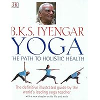B.K.S. Iyengar Yoga: The Path to Holistic Health B.K.S. Iyengar Yoga: The Path to Holistic Health Hardcover