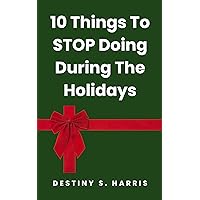 10 Things To Stop Doing During The Holidays (Holiday Stress-Relief) 10 Things To Stop Doing During The Holidays (Holiday Stress-Relief) Kindle Paperback