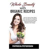 Whole Beauty with Organic Recipes: How to Have a New Body, Skin and Hair for a Natural Look with Homemade Easy Secret Products to Be Beautiful and Healthy Whole Beauty with Organic Recipes: How to Have a New Body, Skin and Hair for a Natural Look with Homemade Easy Secret Products to Be Beautiful and Healthy Hardcover Paperback
