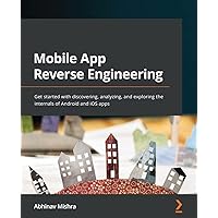 Mobile App Reverse Engineering: Get started with discovering, analyzing, and exploring the internals of Android and iOS apps Mobile App Reverse Engineering: Get started with discovering, analyzing, and exploring the internals of Android and iOS apps Paperback Kindle
