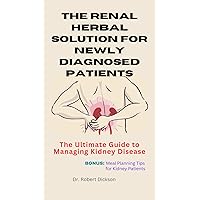 The Renal Herbal Solution for Newly Diagnosed Patients: The Ultimate Guide to Managing Kidney Disease The Renal Herbal Solution for Newly Diagnosed Patients: The Ultimate Guide to Managing Kidney Disease Kindle Paperback