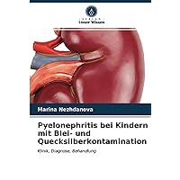 Pyelonephritis bei Kindern mit Blei- und Quecksilberkontamination: Klinik, Diagnose, Behandlung (German Edition)