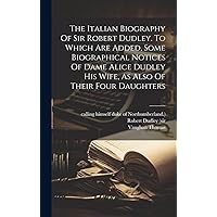 The Italian Biography Of Sir Robert Dudley. To Which Are Added, Some Biographical Notices Of Dame Alice Dudley His Wife, As Also Of Their Four Daughters (Afrikaans Edition) The Italian Biography Of Sir Robert Dudley. To Which Are Added, Some Biographical Notices Of Dame Alice Dudley His Wife, As Also Of Their Four Daughters (Afrikaans Edition) Hardcover Paperback