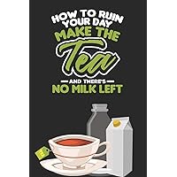 How To ruin Your Day. Make The Tea And There's No Milk Left: Tea Notebook for everyone who loves to drink a cup of tea