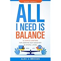 All I Need Is Balance: A Guided Journal For Personal Growth Through 10 Essential Concepts - Thoughtful Writing Prompts, Case Studies, & Grounding Exercises; Self Workbook For Men & Women