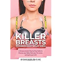 Killer Breasts: Overcoming Breast Implant Illness: A Compassionate Step-by-Step Guide to Cleanse Your Body, Heal Your Hormones and Ignite Your Life! Killer Breasts: Overcoming Breast Implant Illness: A Compassionate Step-by-Step Guide to Cleanse Your Body, Heal Your Hormones and Ignite Your Life! Paperback Kindle