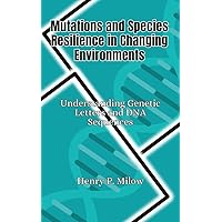 Mutations and Species Resilience in Changing Environments: Understanding Genetic Letters and DNA Sequences Mutations and Species Resilience in Changing Environments: Understanding Genetic Letters and DNA Sequences Kindle Hardcover Paperback