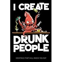 I Create Drunk People - Cocktails that will knock you out: Blank Graphic Cocktail and Mixed Drink Recipe Book & Organizer, funny Gift for Professional ... and Mixologists for 100+ Alcoholic Beverages