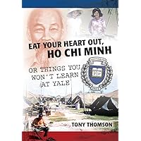 Eat Your Heart Out, Ho Chi Minh: Or Things You Won't Learn at Yale Eat Your Heart Out, Ho Chi Minh: Or Things You Won't Learn at Yale Kindle Paperback