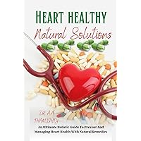 HEART HEALTHY NATURAL SOLUTIONS:-: An Ultimate Holistic Guides to Prevent and Managing Heart Health with Natural Remedies HEART HEALTHY NATURAL SOLUTIONS:-: An Ultimate Holistic Guides to Prevent and Managing Heart Health with Natural Remedies Paperback Kindle