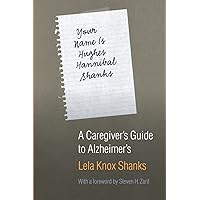 Your Name Is Hughes Hannibal Shanks: A Caregiver's Guide to Alzheimer's (Bison Book) Your Name Is Hughes Hannibal Shanks: A Caregiver's Guide to Alzheimer's (Bison Book) Paperback Hardcover