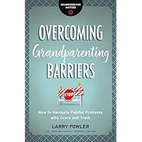 Overcoming Grandparenting Barriers: How to Navigate Painful Problems with Grace and Truth (Grandparenting Matters) Overcoming Grandparenting Barriers: How to Navigate Painful Problems with Grace and Truth (Grandparenting Matters) Paperback Kindle