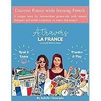 A travers la France: 1ère Partie: Rhône-Alpes (Learn French while discovering France) (French Edition) A travers la France: 1ère Partie: Rhône-Alpes (Learn French while discovering France) (French Edition) Paperback