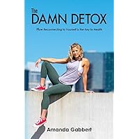 The Damn Detox: How Reconnecting to Yourself is the Key to Health
