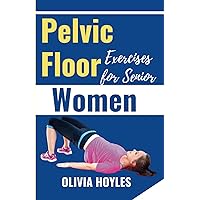 Pelvic Floor Exercises for Senior Women: The Illustrated Guides to Easy Kegel Exercises to Heal Incontinence, Pain, and Prolapse