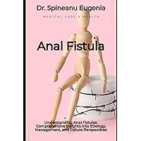 Understanding Anal Fistulas: Comprehensive Insights into Etiology, Management, and Future Perspectives (Medical care and health)
