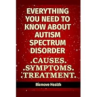 Everything you need to know about Autism Spectrum Disorder: Causes, Symptoms, Treatment Everything you need to know about Autism Spectrum Disorder: Causes, Symptoms, Treatment Paperback Kindle