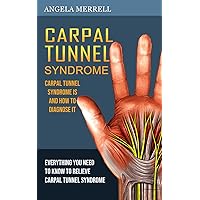 Carpal Tunnel Syndrome: Carpal Tunnel Syndrome is and How to Diagnose It (Everything You Need to Know to Relieve Carpal Tunnel Syndrome)