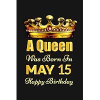 A Queen Was Born In May 15, Happy Birthday: Happy Birthday Gifts for Women Born in May, Notebook Gift Ideas for Girls, Daughters, Girlfriend, Mother, Sister, Wife, Friends