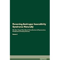 Reversing Androgen Insensitivity Syndrome Naturally The Raw Vegan Plant-Based Detoxification & Regeneration Workbook for Healing Patients. Volume 2