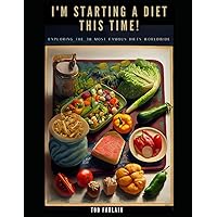 I'M STARTING A DIET THIS TIME!: Exploring the 38 Most Famous Diets Worldwide (HEALTH AND WELL-BEING)